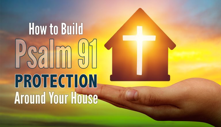 How to Build Psalm 91 Protection Around Your Home